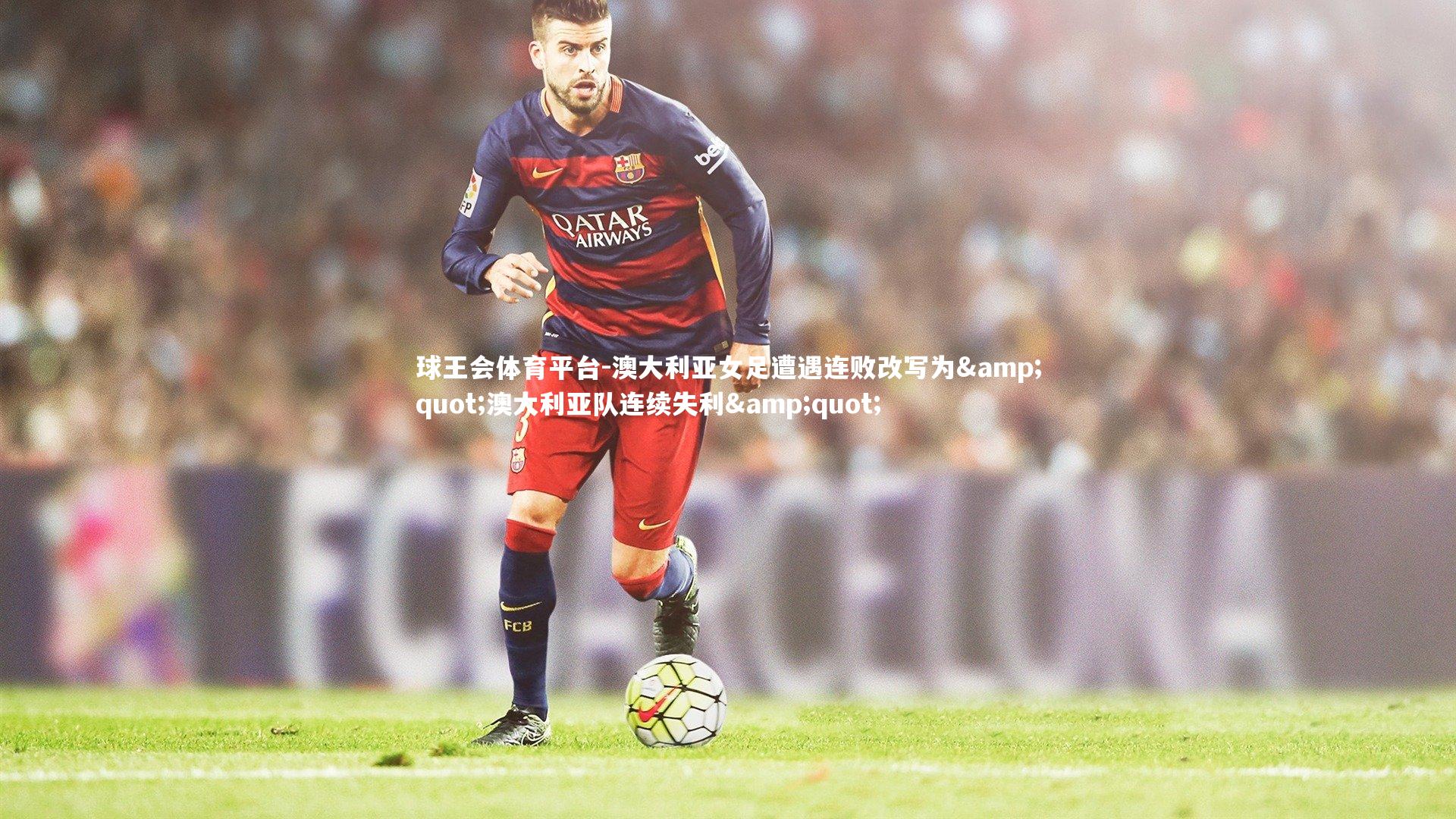 澳大利亚女足遭遇连败改写为"澳大利亚队连续失利"