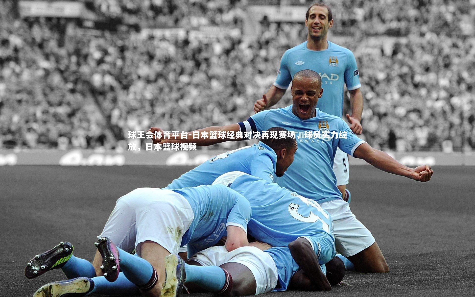 球王会体育平台-日本篮球经典对决再现赛场，球员实力绽放，日本篮球视频