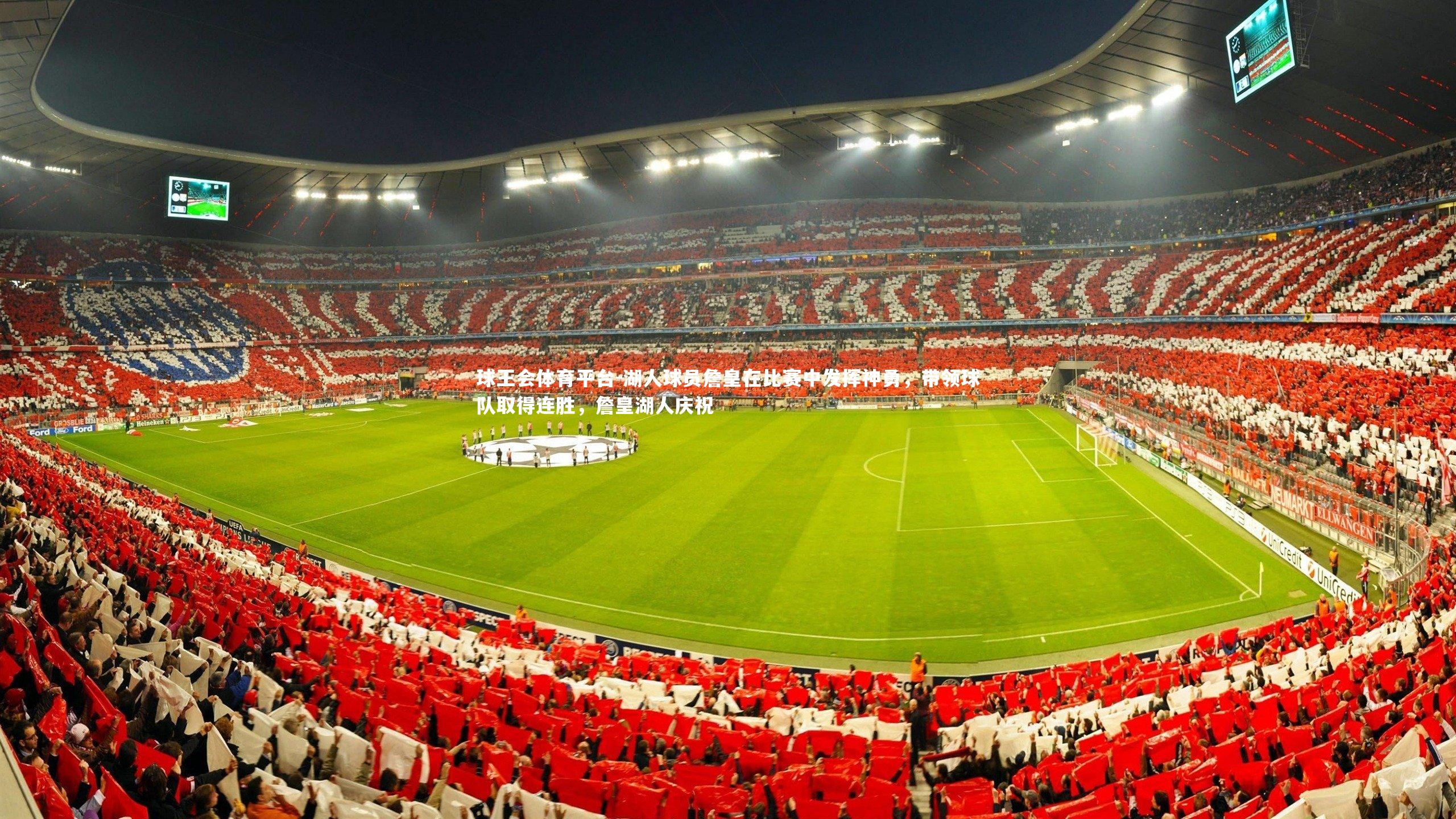 球王会体育平台-湖人球员詹皇在比赛中发挥神勇，带领球队取得连胜，詹皇湖人庆祝