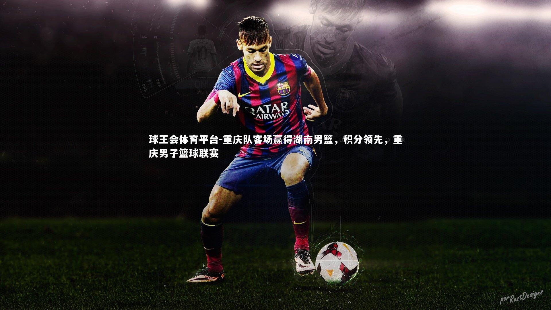 球王会体育平台-重庆队客场赢得湖南男篮，积分领先，重庆男子篮球联赛