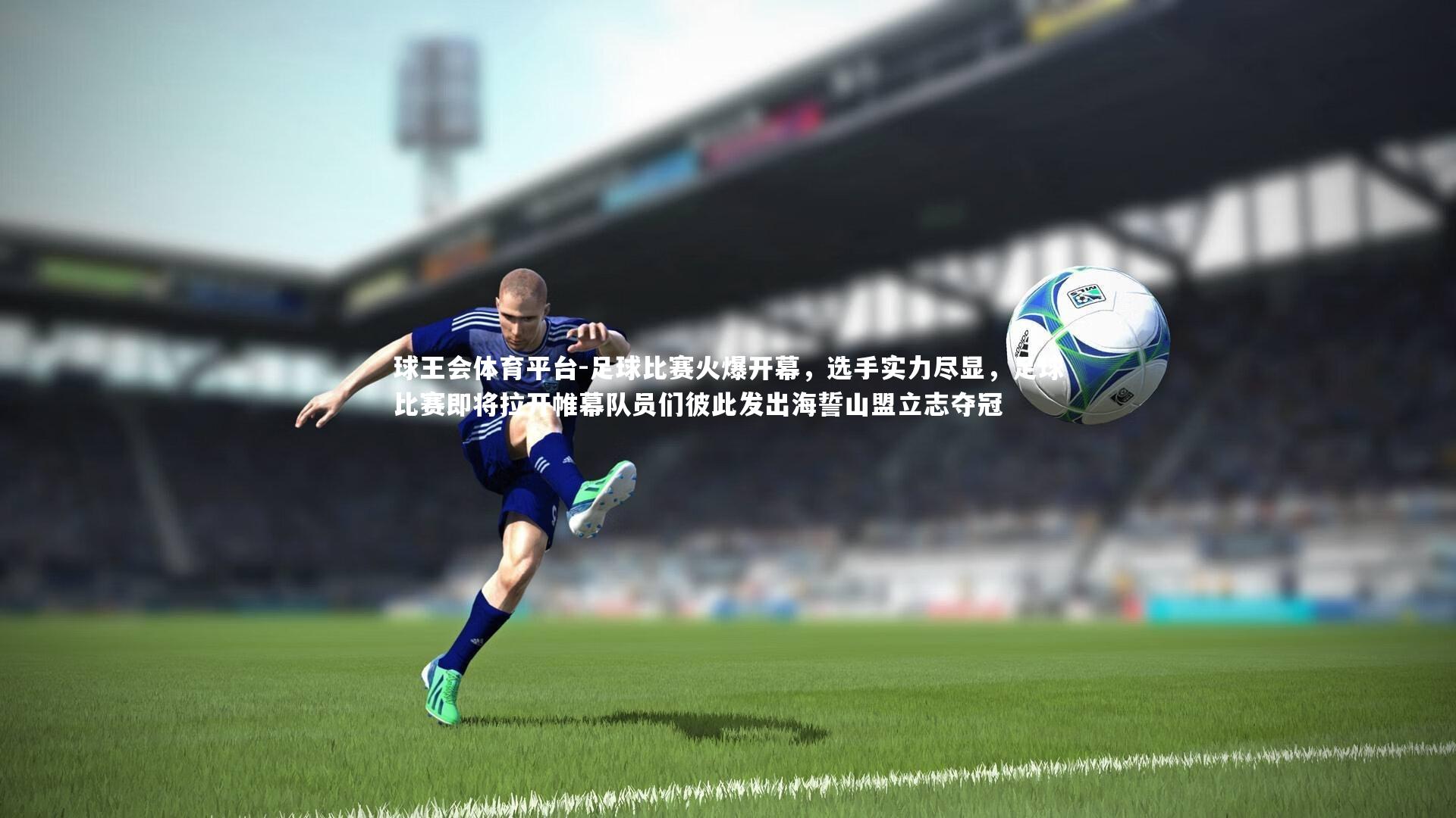 足球比赛火爆开幕，选手实力尽显，足球比赛即将拉开帷幕队员们彼此发出海誓山盟立志夺冠