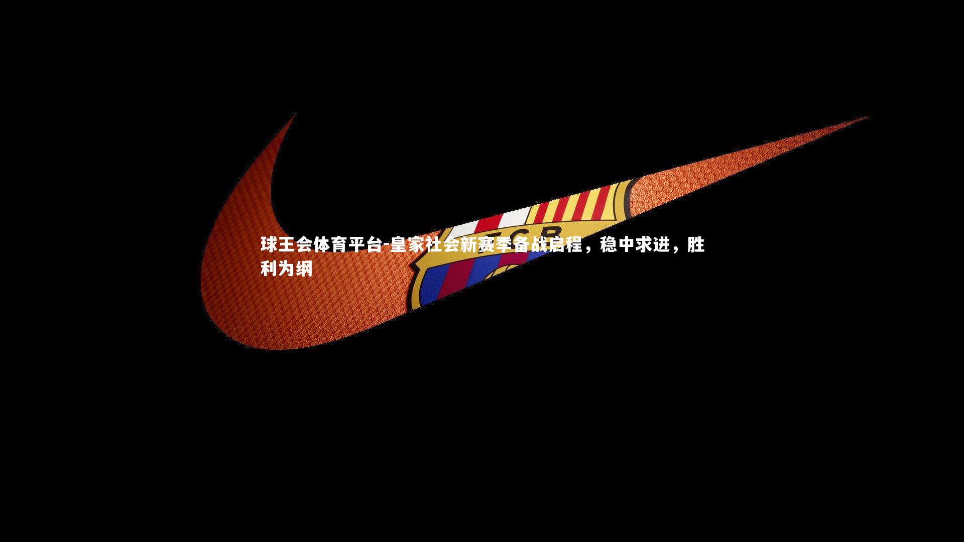 皇家社会新赛季备战启程，稳中求进，胜利为纲