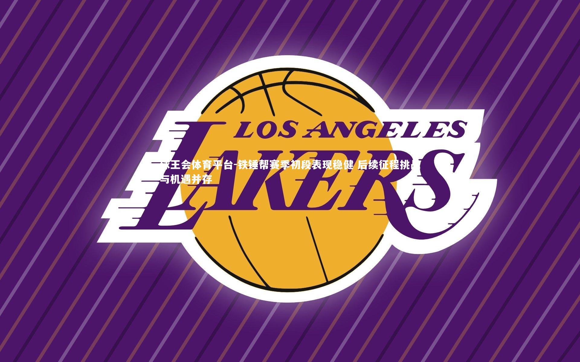 铁锤帮赛季初段表现稳健 后续征程挑战与机遇并存