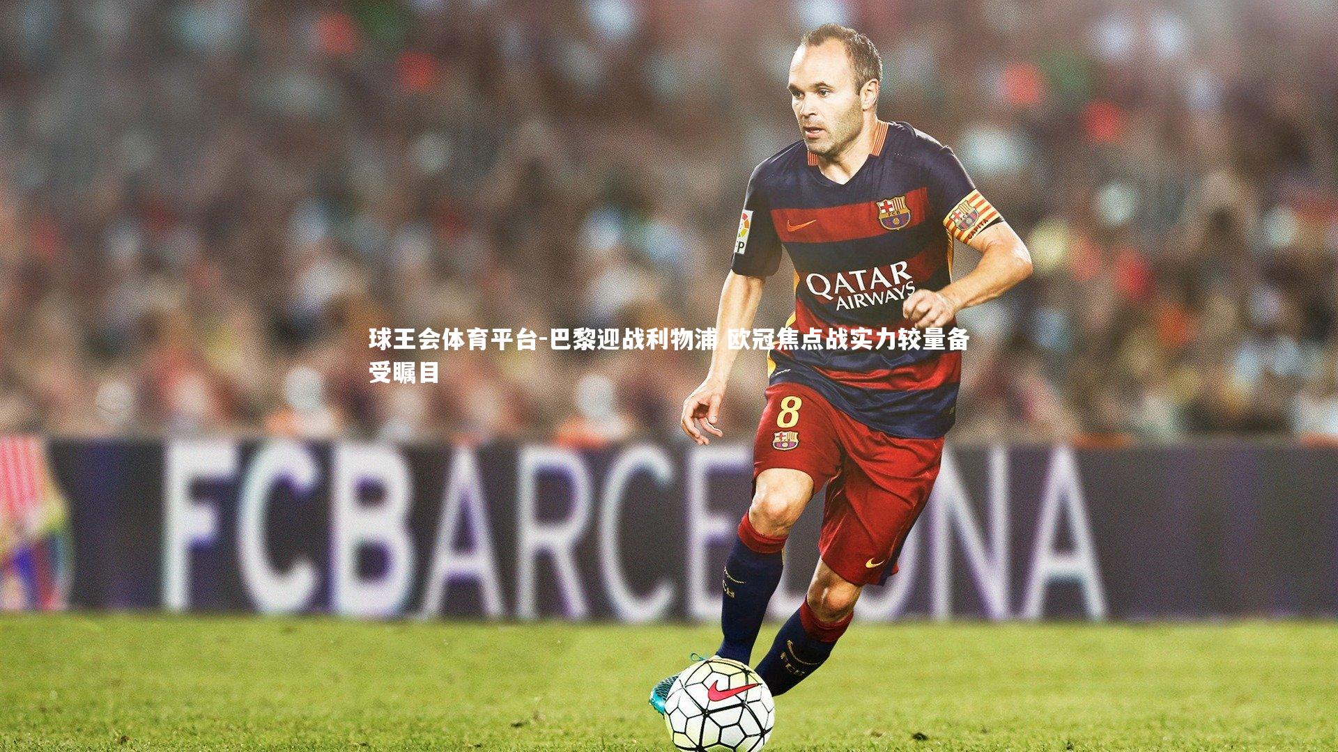 巴黎迎战利物浦 欧冠焦点战实力较量备受瞩目