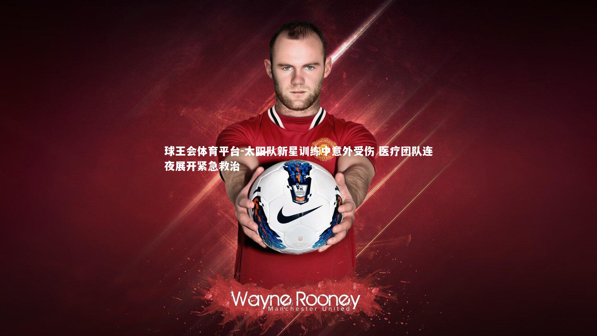 太阳队新星训练中意外受伤 医疗团队连夜展开紧急救治