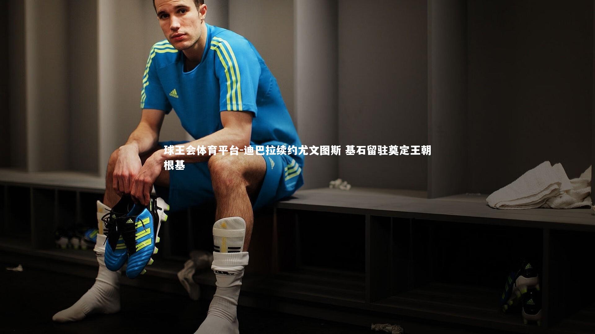 球王会体育平台-迪巴拉续约尤文图斯 基石留驻奠定王朝根基