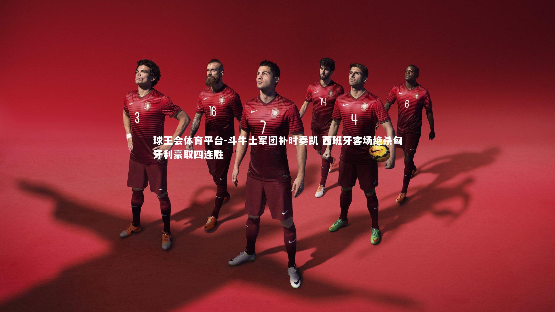 球王会体育平台-斗牛士军团补时奏凯 西班牙客场绝杀匈牙利豪取四连胜