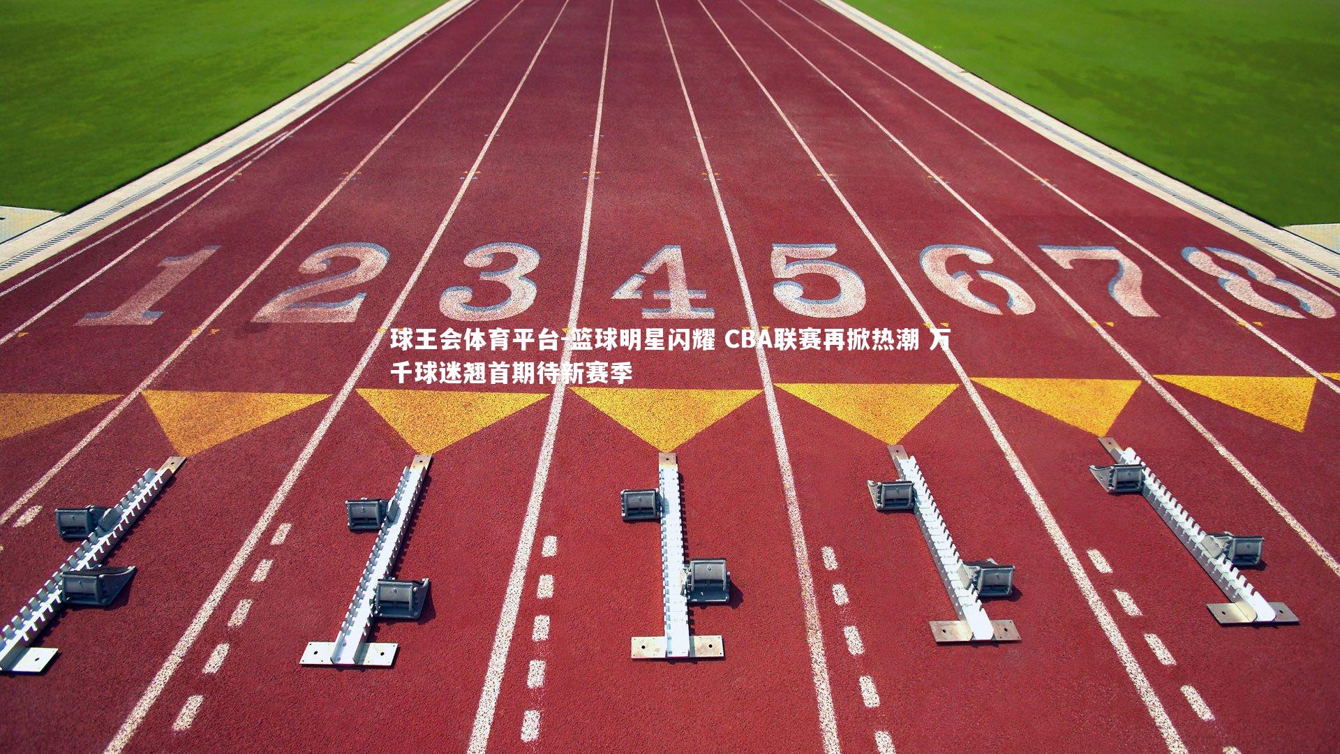 篮球明星闪耀 CBA联赛再掀热潮 万千球迷翘首期待新赛季